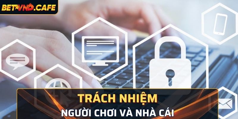 Trách nhiệm của nhà cái cùng người chơi khi tham gia