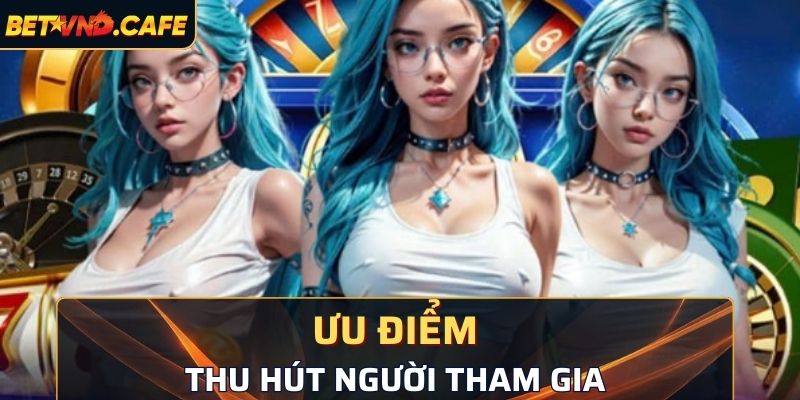 Ưu điểm nổi bật thu hút người tham gia